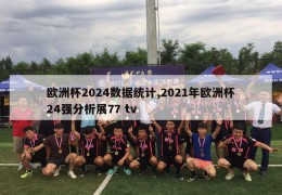 欧洲杯2024数据统计,2021年欧洲杯24强分析展77 tv