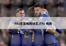 fifa官宣梅西球王,fifa 梅西