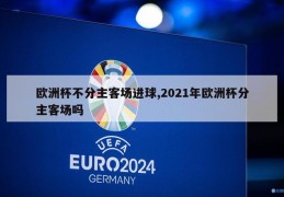 欧洲杯不分主客场进球,2021年欧洲杯分主客场吗