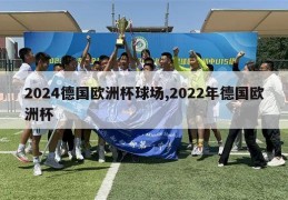 2024德国欧洲杯球场,2022年德国欧洲杯