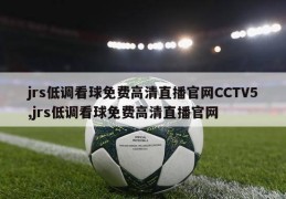 jrs低调看球免费高清直播官网CCTV5,jrs低调看球免费高清直播官网