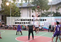 cctv5直播中国男篮,cctv5直播中国男篮对意大利