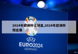 2024年欧洲杯让球盘,2024年欧洲杯预选赛