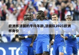 欧洲杯法国的平均年龄,法国队2021欧洲杯身价