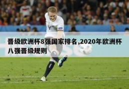 晋级欧洲杯8强国家排名,2020年欧洲杯八强晋级规则