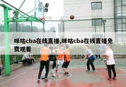 咪咕cba在线直播,咪咕cba在线直播免费观看