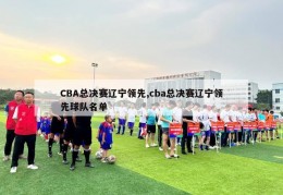 CBA总决赛辽宁领先,cba总决赛辽宁领先球队名单