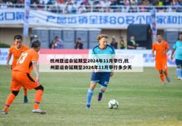 杭州亚运会延期至2024年11月举行,杭州亚运会延期至2024年11月举行多少天