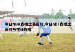 今日NBA直播比赛回放,今日nba直播比赛回放在线观看