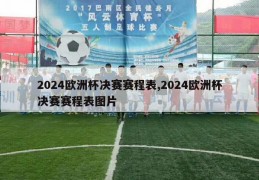 2024欧洲杯决赛赛程表,2024欧洲杯决赛赛程表图片