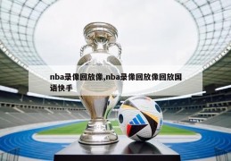 nba录像回放像,nba录像回放像回放国语快手