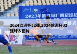 2024欧洲杯32强,2024欧洲杯32强球衣图片