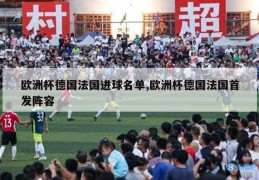 欧洲杯德国法国进球名单,欧洲杯德国法国首发阵容