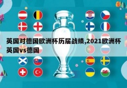 英国对德国欧洲杯历届战绩,2021欧洲杯英国vs德国