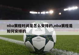 nba赛程时间是怎么安排的,nba赛程是如何安排的