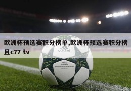 欧洲杯预选赛积分榜单,欧洲杯预选赛积分榜且c77 tv