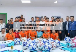 2024欧洲杯开幕时间表格下载,2024欧洲杯在哪里举行