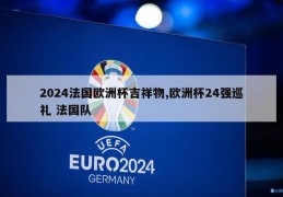 2024法国欧洲杯吉祥物,欧洲杯24强巡礼 法国队