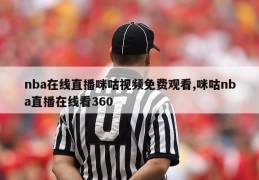 nba在线直播咪咕视频免费观看,咪咕nba直播在线看360