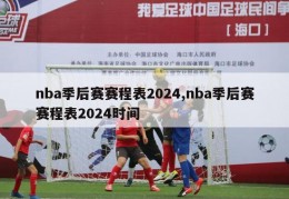 nba季后赛赛程表2024,nba季后赛赛程表2024时间