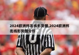 2024欧洲杯出线形势图,2024欧洲杯出线形势图分析