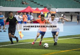 2024欧洲杯宣传片剪辑,2021欧洲杯宣传片