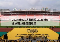 2024nba总决赛回放,2021nba总决赛g4录像回放像