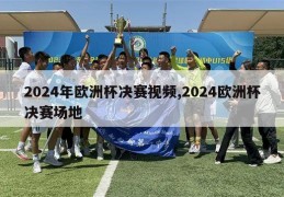 2024年欧洲杯决赛视频,2024欧洲杯决赛场地