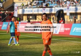 CBA2024赛季什么时候开始,cba20212022赛季什么时候开始