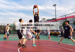 nba比赛时间一般是当地几点开始,nba球赛一般几点开始