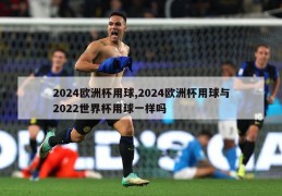 2024欧洲杯用球,2024欧洲杯用球与2022世界杯用球一样吗