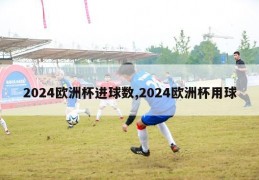 2024欧洲杯进球数,2024欧洲杯用球