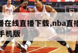 nba直播在线直播下载,nba直播在线直播下载手机版