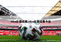 nba比赛结果,nba比赛结果今日