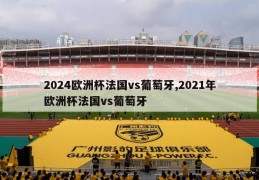 2024欧洲杯法国vs葡萄牙,2021年欧洲杯法国vs葡萄牙