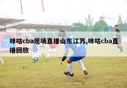 咪咕cba现场直播山东江苏,咪咕cba直播回放