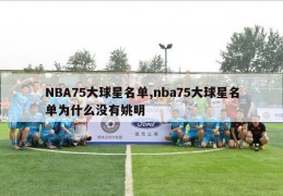 NBA75大球星名单,nba75大球星名单为什么没有姚明