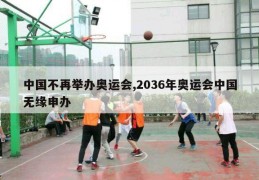 中国不再举办奥运会,2036年奥运会中国无缘申办