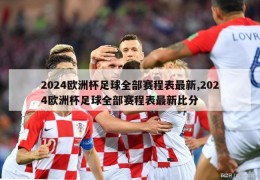 2024欧洲杯足球全部赛程表最新,2024欧洲杯足球全部赛程表最新比分