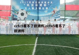 cctc5看不了欧洲杯,cctv5看不了欧洲杯