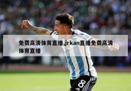 免费高清体育直播,jrkan直播免费高清体育直播