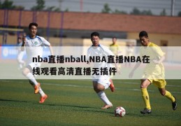 nba直播nball,NBA直播NBA在线观看高清直播无插件