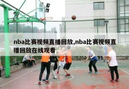 nba比赛视频直播回放,nba比赛视频直播回放在线观看