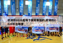 欧洲杯2026是哪个国家参加的,欧洲杯2028年在哪里