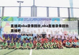 直播间nba录像回放,nba直播录像回放直播吧