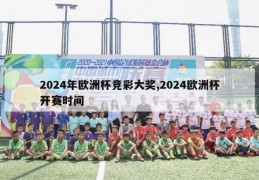 2024年欧洲杯竞彩大奖,2024欧洲杯开赛时间