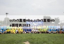 cctv5直播nba,cctv5直播nba赛程表2023