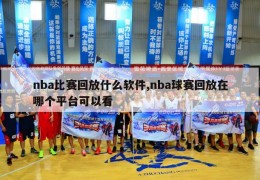 nba比赛回放什么软件,nba球赛回放在哪个平台可以看