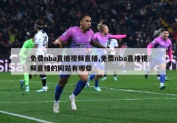 免费nba直播视频直播,免费nba直播视频直播的网站有哪些