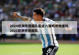 2024欧洲杯德国队能进八强吗视频播放,2821欧洲杯德国队